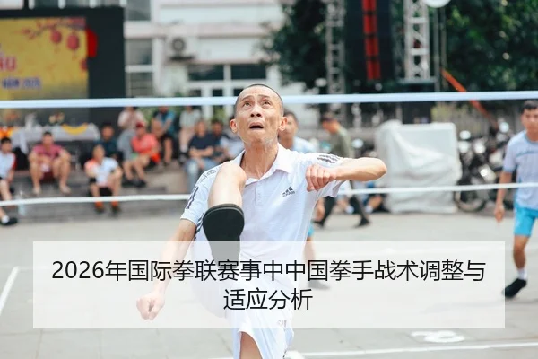 2026年国际拳联赛事中中国拳手战术调整与适应分析