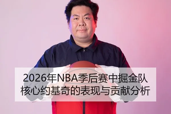 2026年NBA季后赛中掘金队核心约基奇的表现与贡献分析