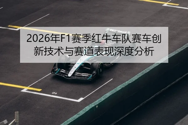 2026年F1赛季红牛车队赛车创新技术与赛道表现深度分析
