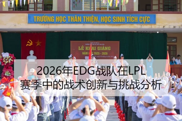 2026年EDG战队在LPL赛季中的战术创新与挑战分析