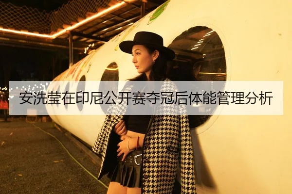 安洗莹在印尼公开赛夺冠后体能管理分析