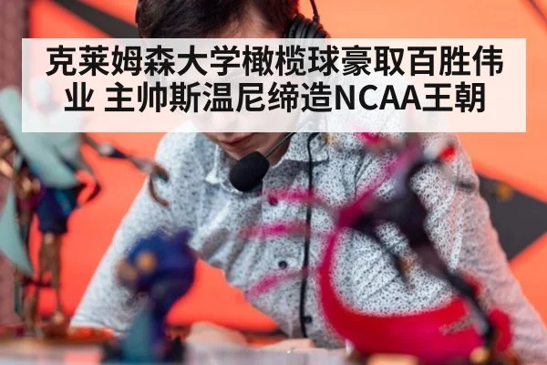 克莱姆森大学橄榄球豪取百胜伟业 主帅斯温尼缔造NCAA王朝